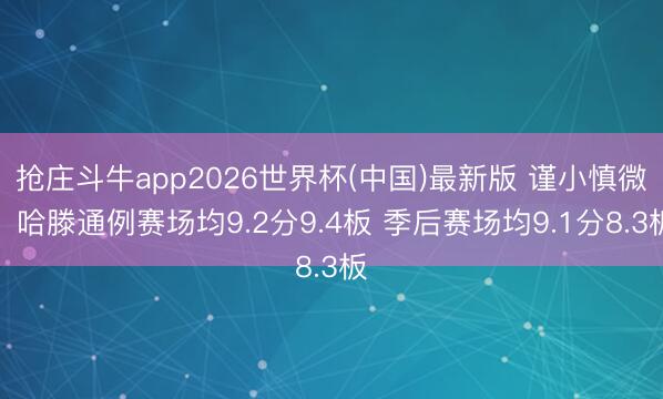 抢庄斗牛app2026世界杯(中国)最新版 谨小慎微!哈滕通例赛场均9.2分9.4板 季后赛场均9.1分8.3板