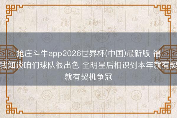 抢庄斗牛app2026世界杯(中国)最新版 福克斯：我知谈咱们球队很出色 全明星后相识到本年就有契机争冠