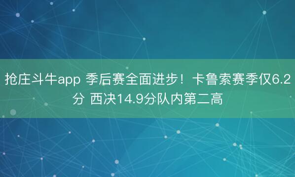 抢庄斗牛app 季后赛全面进步！卡鲁索赛季仅6.2分 西决14.9分队内第二高