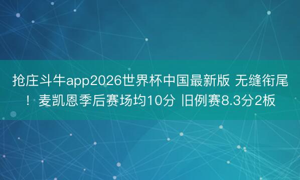 抢庄斗牛app2026世界杯中国最新版 无缝衔尾！麦凯恩季后赛场均10分 旧例赛8.3分2板