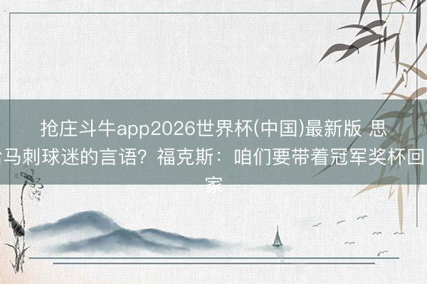 抢庄斗牛app2026世界杯(中国)最新版 思给马刺球迷的言语？福克斯：咱们要带着冠军奖杯回家