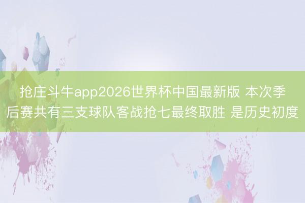 抢庄斗牛app2026世界杯中国最新版 本次季后赛共有三支球队客战抢七最终取胜 是历史初度
