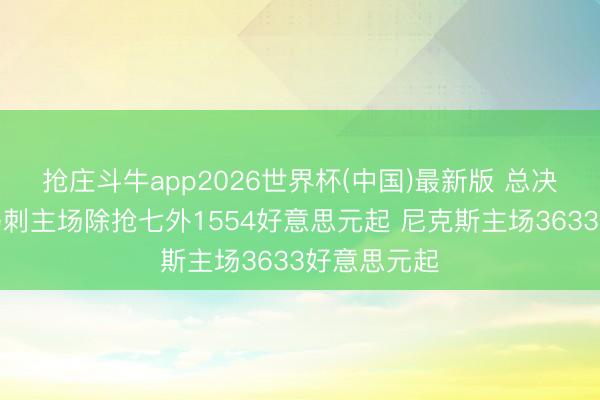 抢庄斗牛app2026世界杯(中国)最新版 总决赛票价：马刺主场除抢七外1554好意思元起 尼克斯主场3633好意思元起