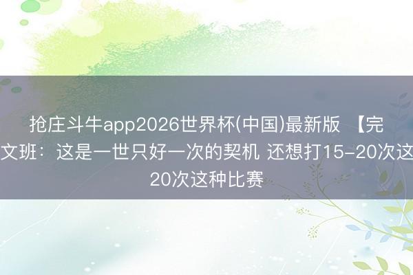 抢庄斗牛app2026世界杯(中国)最新版 【完整版】文班：这是一世只好一次的契机 还想打15-20次这种比赛