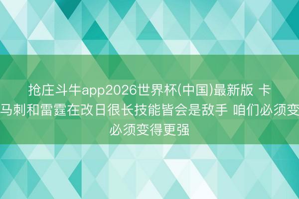 抢庄斗牛app2026世界杯(中国)最新版 卡鲁索:马刺和雷霆在改日很长技能皆会是敌手 咱们必须变得更强