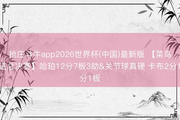 抢庄斗牛app2026世界杯(中国)最新版 【菜鸟闯进总决赛】哈珀12分7板3助&关节球真硬 卡布2分1板