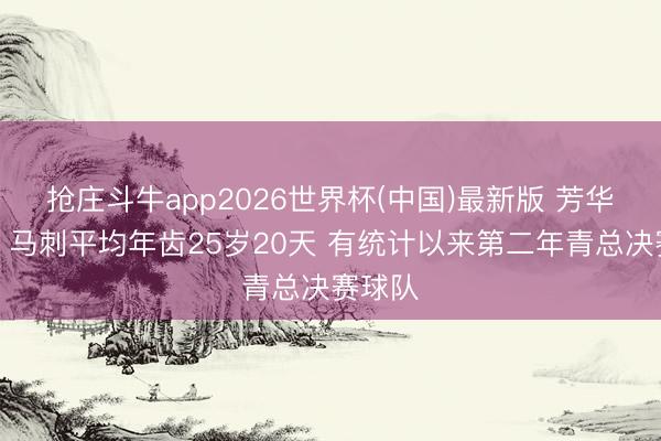 抢庄斗牛app2026世界杯(中国)最新版 芳华风暴!马刺平均年齿25岁20天 有统计以来第二年青总决赛球队