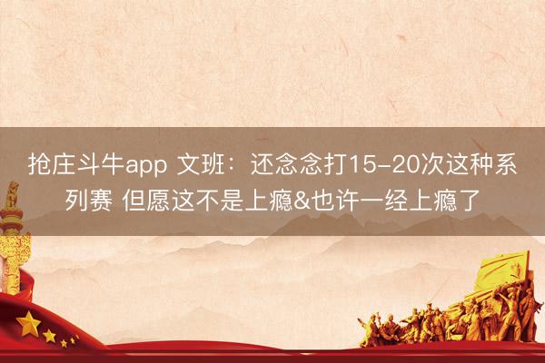 抢庄斗牛app 文班：还念念打15-20次这种系列赛 但愿这不是上瘾&也许一经上瘾了