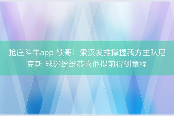抢庄斗牛app 锁哥！索汉发推撑握我方主队尼克斯 球迷纷纷恭喜他提前得到章程