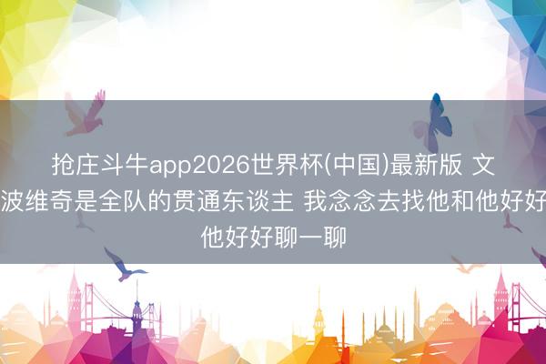 抢庄斗牛app2026世界杯(中国)最新版 文班：波波维奇是全队的贯通东谈主 我念念去找他和他好好聊一聊