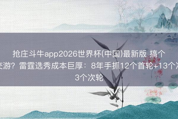 抢庄斗牛app2026世界杯(中国)最新版 搞个大交游？雷霆选秀成本巨厚：8年手抓12个首轮+13个次轮