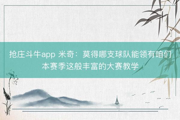 抢庄斗牛app 米奇：莫得哪支球队能领有咱们本赛季这般丰富的大赛教学
