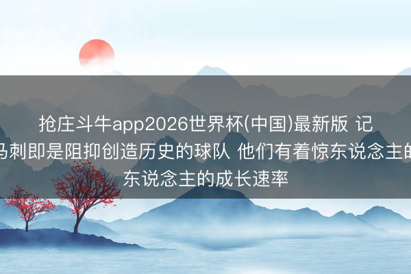 抢庄斗牛app2026世界杯(中国)最新版 记者：这支马刺即是阻抑创造历史的球队 他们有着惊东说念主的成长速率