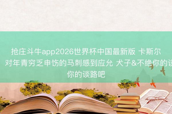 抢庄斗牛app2026世界杯中国最新版 卡斯尔姆妈：对年青穷乏申饬的马刺感到应允 犬子&不绝你的谈路吧