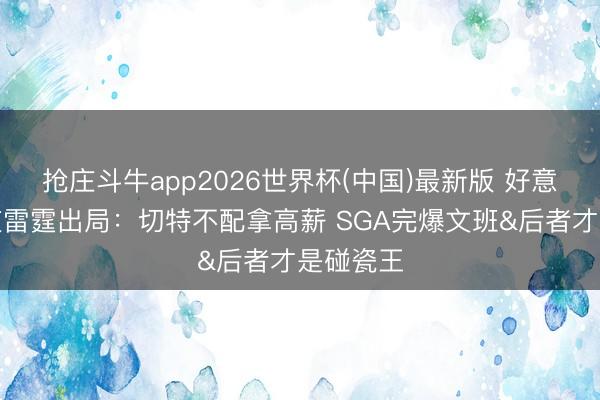 抢庄斗牛app2026世界杯(中国)最新版 好意思网友道雷霆出局：切特不配拿高薪 SGA完爆文班&后者才是碰瓷王