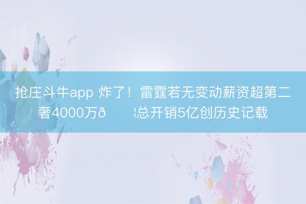 抢庄斗牛app 炸了！雷霆若无变动薪资超第二奢4000万😦总开销5亿创历史记载