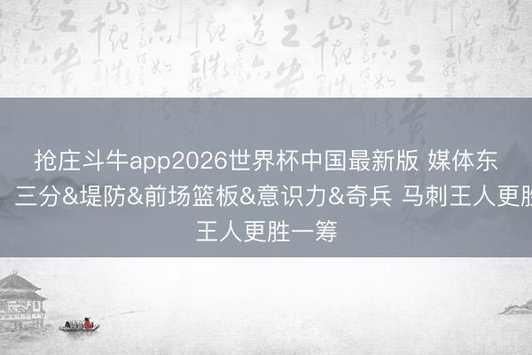 抢庄斗牛app2026世界杯中国最新版 媒体东谈主：三分&堤防&前场篮板&意识力&奇兵 马刺王人更胜一筹