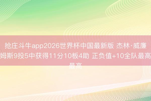 抢庄斗牛app2026世界杯中国最新版 杰林·威廉姆斯9投5中获得11分10板4助 正负值+10全队最高