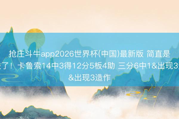 抢庄斗牛app2026世界杯(中国)最新版 简直是太铁了!卡鲁索14中3得12分5板4助 三分6中1&出现3造作