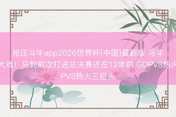 抢庄斗牛app2026世界杯(中国)最新版 马年斑马唱大戏!马刺前次打进总决赛还在12年前 GDPVS热火三巨头