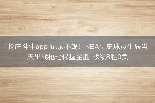 抢庄斗牛app 记录不竭!NBA历史球员生辰当天出战抢七保握全胜 战绩8胜0负