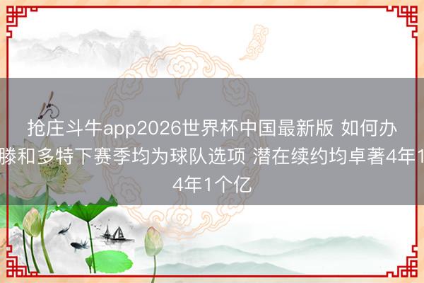 抢庄斗牛app2026世界杯中国最新版 如何办？哈滕和多特下赛季均为球队选项 潜在续约均卓著4年1个亿