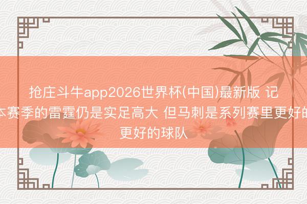 抢庄斗牛app2026世界杯(中国)最新版 记者：本赛季的雷霆仍是实足高大 但马刺是系列赛里更好的球队