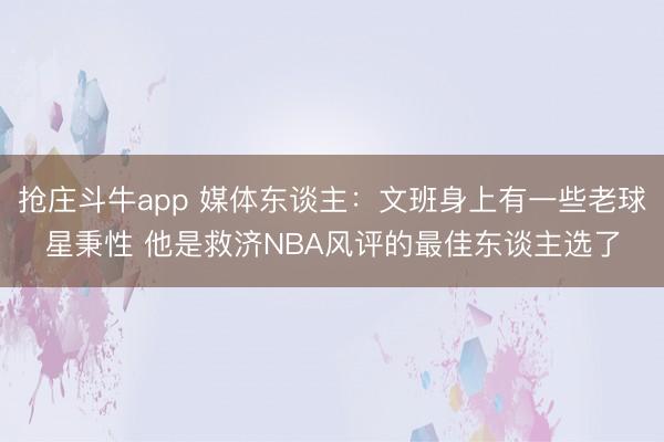 抢庄斗牛app 媒体东谈主:文班身上有一些老球星秉性 他是救济NBA风评的最佳东谈主选了