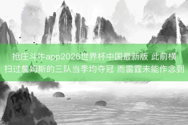 抢庄斗牛app2026世界杯中国最新版 此前横扫过詹姆斯的三队当季均夺冠 而雷霆未能作念到