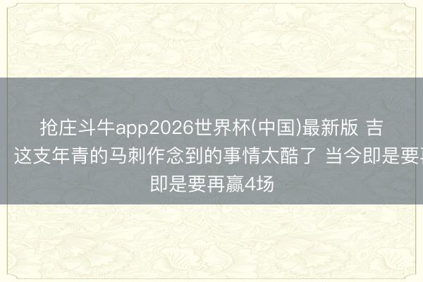 抢庄斗牛app2026世界杯(中国)最新版 吉诺比利:这支年青的马刺作念到的事情太酷了 当今即是要再赢4场