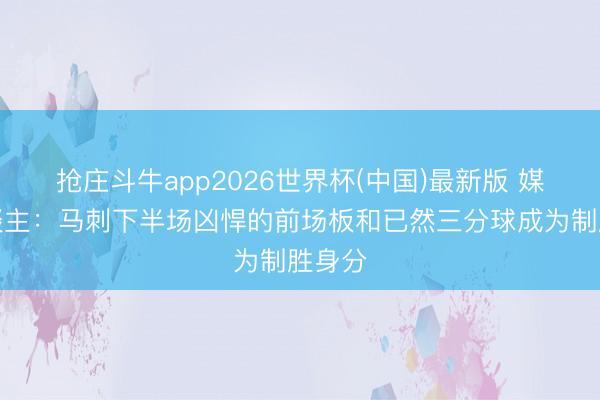 抢庄斗牛app2026世界杯(中国)最新版 媒体东谈主：马刺下半场凶悍的前场板和已然三分球成为制胜身分
