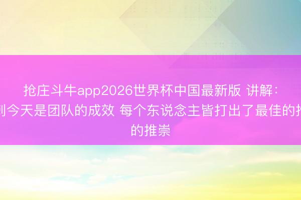 抢庄斗牛app2026世界杯中国最新版 讲解：马刺今天是团队的成效 每个东说念主皆打出了最佳的推崇
