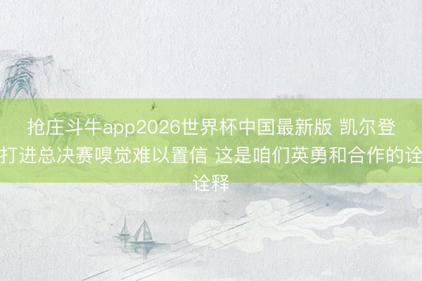 抢庄斗牛app2026世界杯中国最新版 凯尔登：打进总决赛嗅觉难