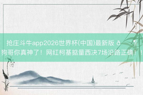 抢庄斗牛app2026世界杯(中国)最新版 🐶狗哥你真神了！网红柯基掂量西决7场沿路正确！！
