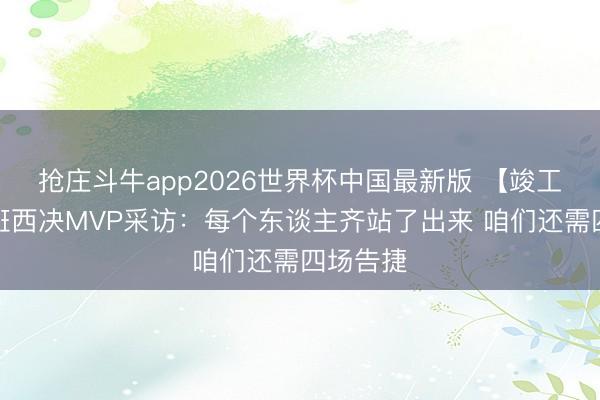 抢庄斗牛app2026世界杯中国最新版 【竣工版】文班西决MVP采访：每个东谈主齐站了出来 咱们还需四场告捷