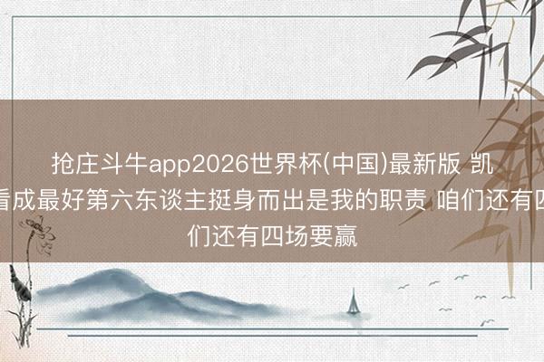 抢庄斗牛app2026世界杯(中国)最新版 凯尔登：看成最好第六东谈主挺身而出是我的职责 咱们还有四场要赢