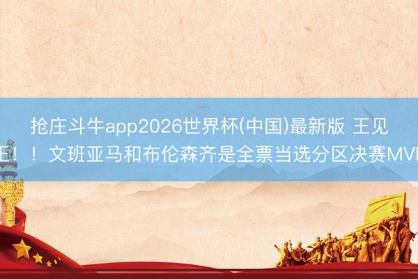 抢庄斗牛app2026世界杯(中国)最新版 王见王！！文班亚马和布伦森齐是全票当选分区决赛MVP