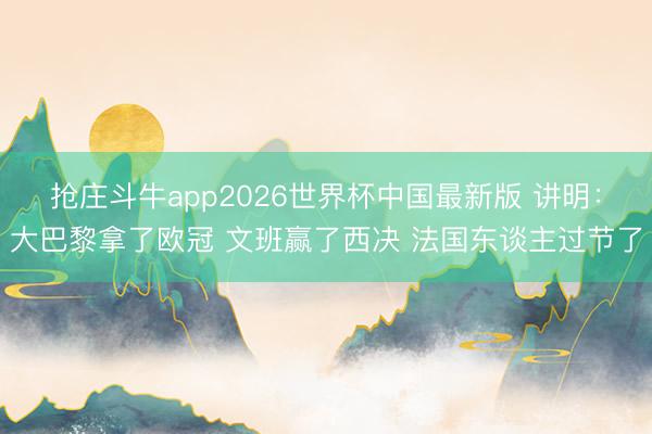 抢庄斗牛app2026世界杯中国最新版 讲明：大巴黎拿了欧冠 文班赢了西决 法国东谈主过节了