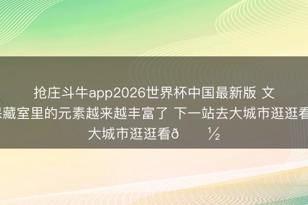 抢庄斗牛app2026世界杯中国最新版 文班亚马保藏室里的元素越来越丰富了 下一站去大城市逛逛看🗽