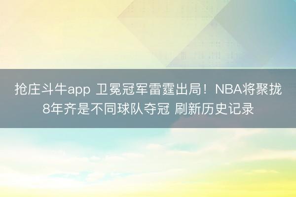 抢庄斗牛app 卫冕冠军雷霆出局！NBA将聚拢8年齐是不同球队夺冠 刷新历史记录