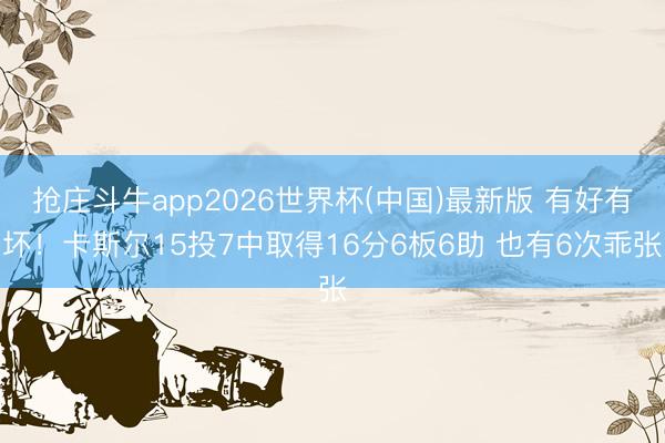 抢庄斗牛app2026世界杯(中国)最新版 有好有坏!卡斯尔15投7中取得16分6板6助 也有6次乖张