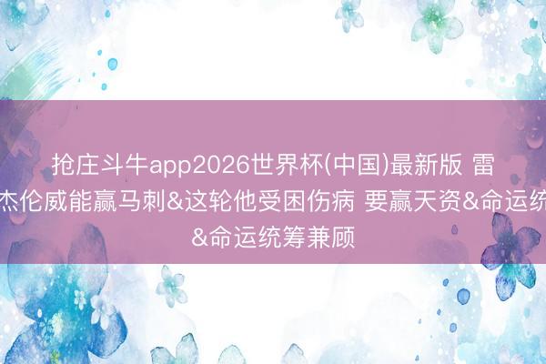 抢庄斗牛app2026世界杯(中国)最新版 雷记：有杰伦威能赢马刺&这轮他受困伤病 要赢天资&命运统筹兼顾