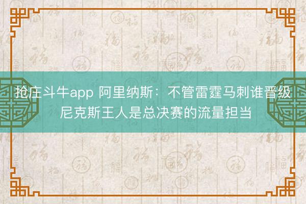抢庄斗牛app 阿里纳斯：不管雷霆马刺谁晋级 尼克斯王人是总决赛的流量担当