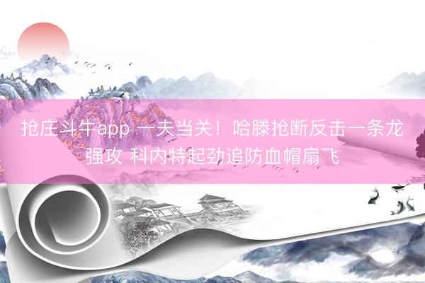 抢庄斗牛app 一夫当关！哈滕抢断反击一条龙强攻 科内特起劲追防血帽扇飞
