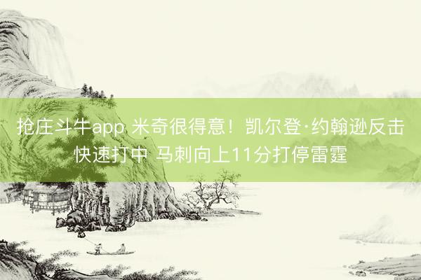 抢庄斗牛app 米奇很得意！凯尔登·约翰逊反击快速打中 马刺向上11分打停雷霆