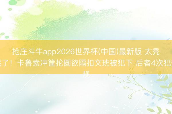 抢庄斗牛app2026世界杯(中国)最新版 太秃然了！卡鲁索冲筐抡圆欲隔扣文班被犯下 后者4次犯规
