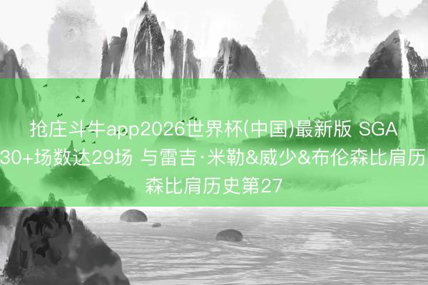 抢庄斗牛app2026世界杯(中国)最新版 SGA季后赛30+场数达29场 与雷吉·米勒&威少&布伦森比肩历史第27