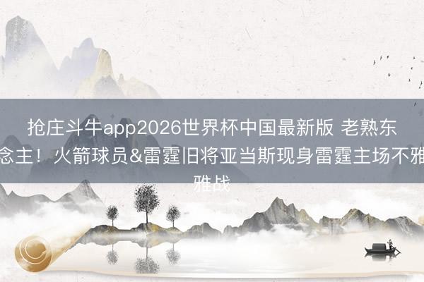 抢庄斗牛app2026世界杯中国最新版 老熟东说念主！火箭球员&雷霆旧将亚当斯现身雷霆主场不雅战