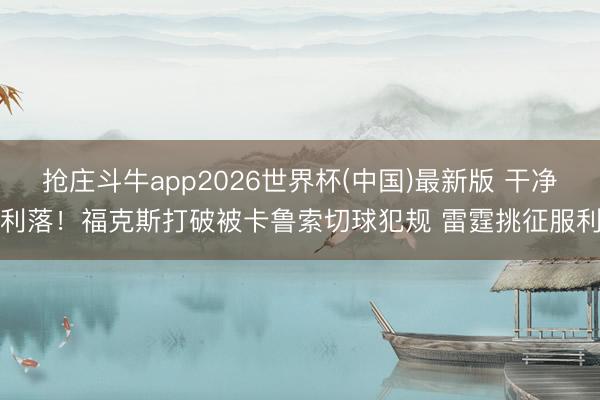 抢庄斗牛app2026世界杯(中国)最新版 干净利落！福克斯打破被卡鲁索切球犯规 雷霆挑征服利