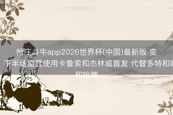 抢庄斗牛app2026世界杯(中国)最新版 变阵！下半场雷霆使用卡鲁索和杰林威首发 代替多特和哈滕